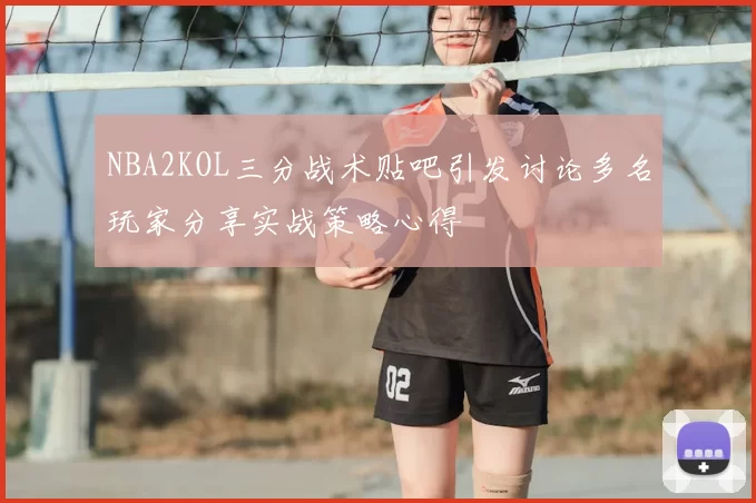 NBA2KOL三分战术贴吧引发讨论多名玩家分享实战策略心得