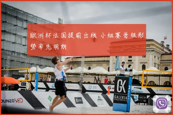 欧洲杯法国提前出线 小组赛晋级形势率先明朗