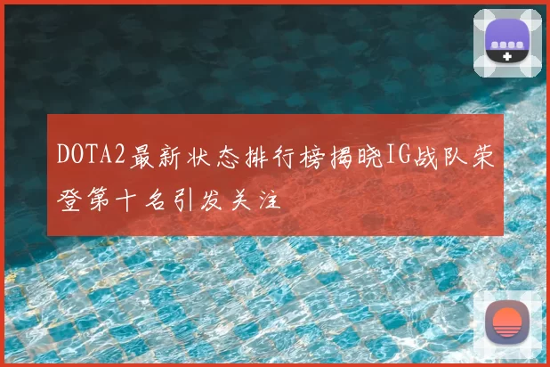 DOTA2最新状态排行榜揭晓IG战队荣登第十名引发关注