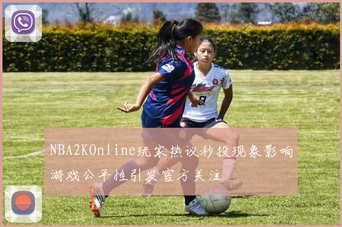NBA2KOnline玩家热议秒投现象影响游戏公平性引发官方关注