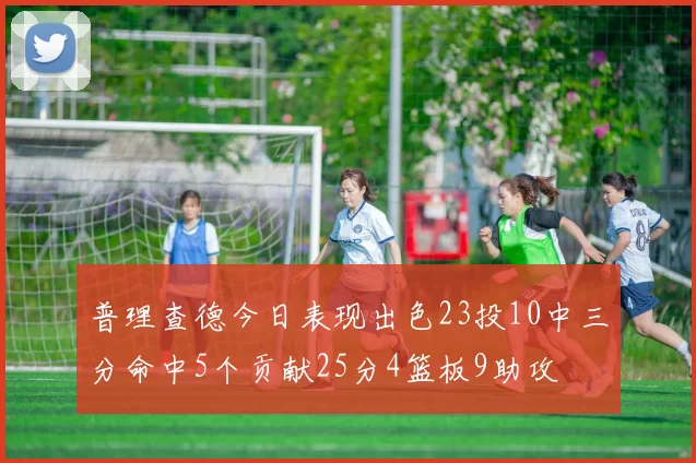 普理查德今日表现出色23投10中三分命中5个贡献25分4篮板9助攻