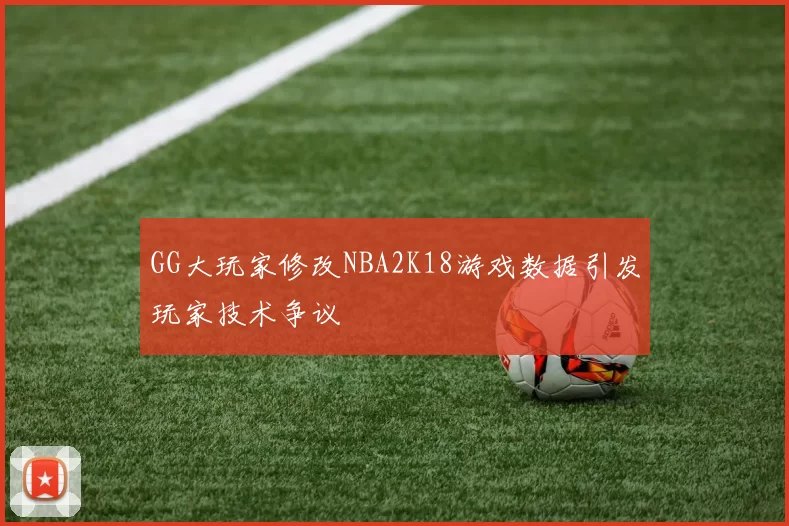 GG大玩家修改NBA2K18游戏数据引发玩家技术争议