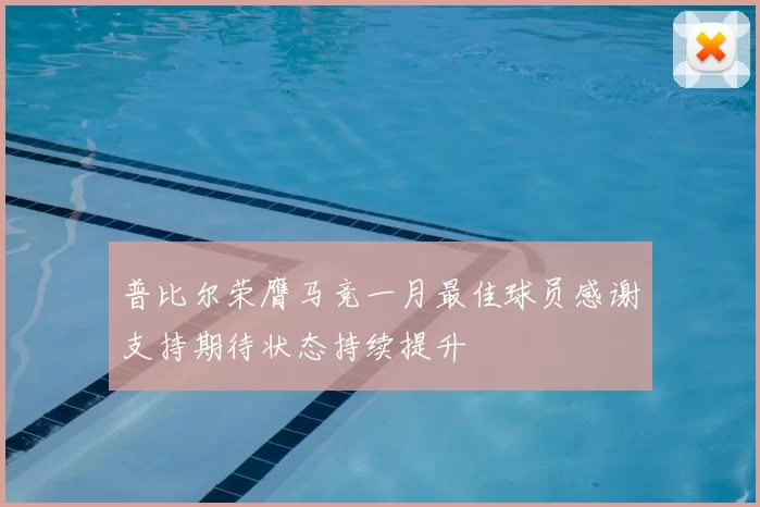普比尔荣膺马竞一月最佳球员感谢支持期待状态持续提升