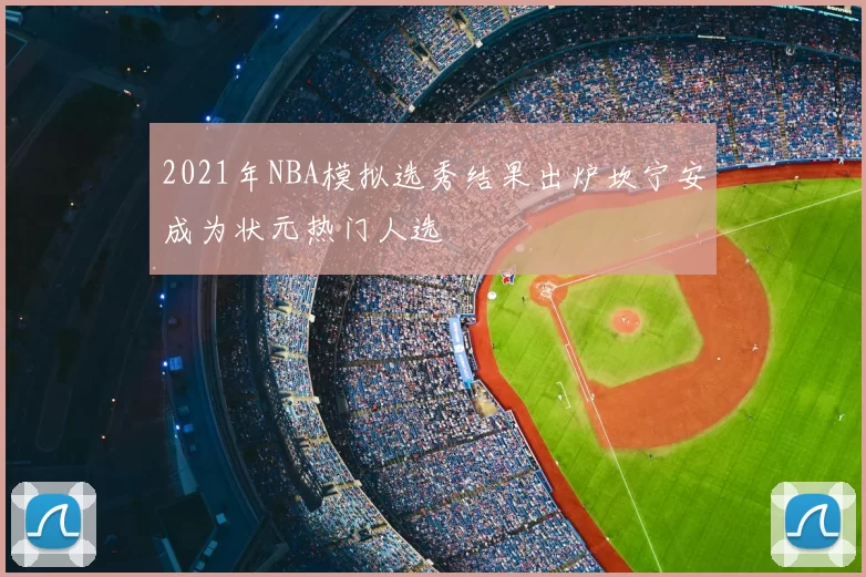 2021年NBA模拟选秀结果出炉坎宁安成为状元热门人选