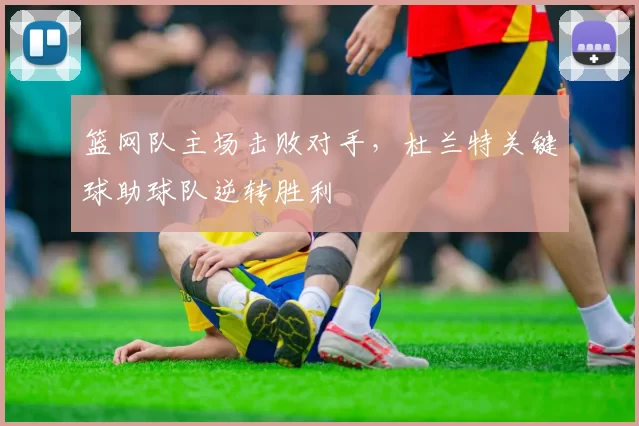 篮网队主场击败对手，杜兰特关键球助球队逆转胜利