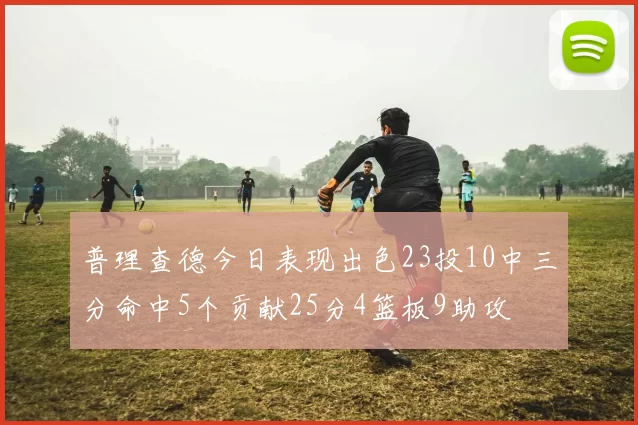 普理查德今日表现出色23投10中三分命中5个贡献25分4篮板9助攻