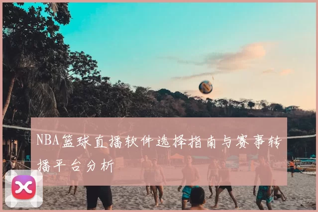 NBA篮球直播软件选择指南与赛事转播平台分析