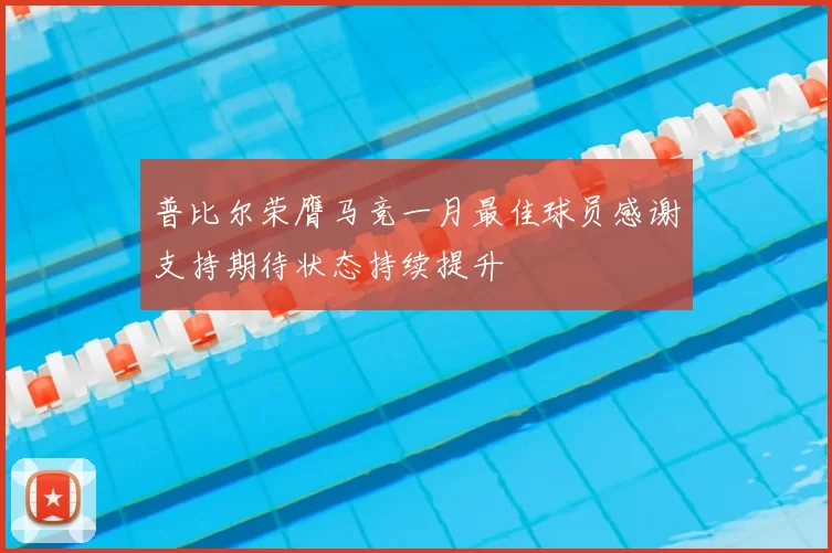 普比尔荣膺马竞一月最佳球员感谢支持期待状态持续提升