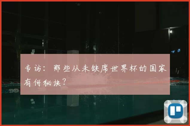 专访:那些从未缺席世界杯的国家有何秘诀?