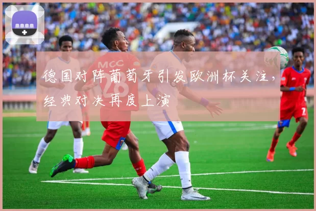 德国对阵葡萄牙引发欧洲杯关注,经典对决再度上演