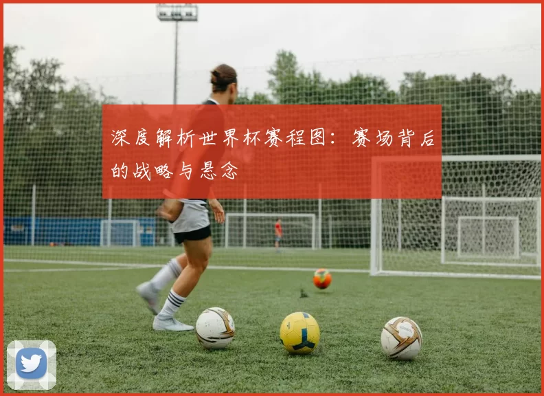 深度解析世界杯赛程图:赛场背后的战略与悬念