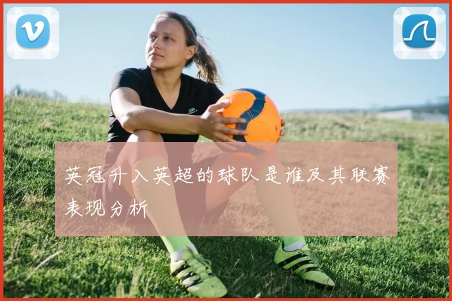 英冠升入英超的球队是谁及其联赛表现分析