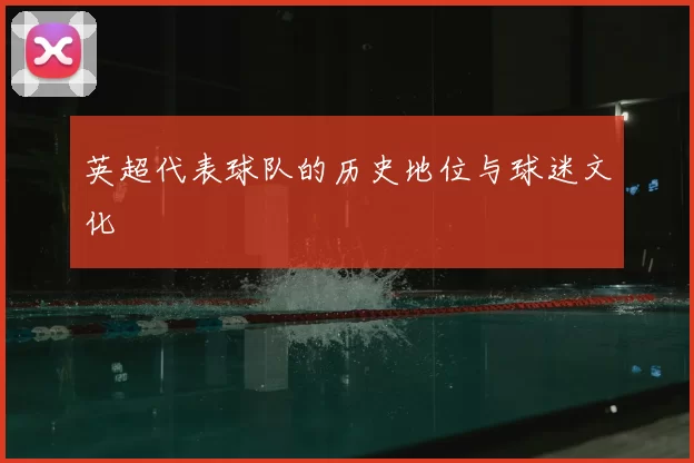 英超代表球队的历史地位与球迷文化