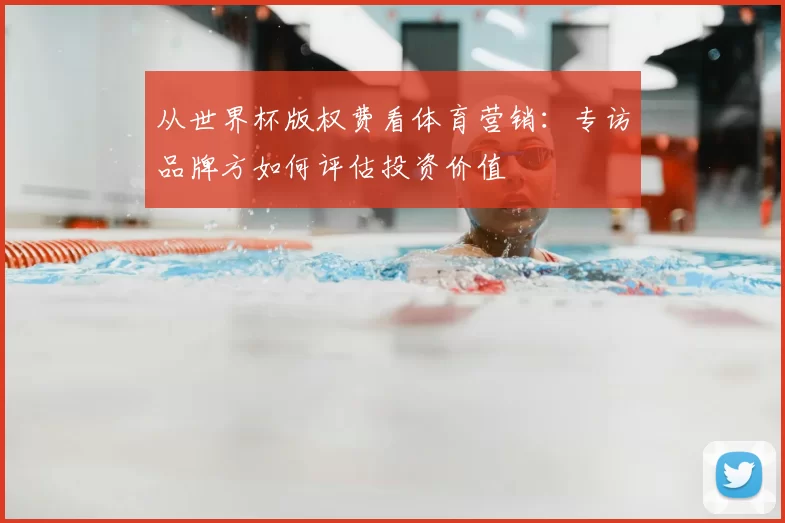 从世界杯版权费看体育营销：专访品牌方如何评估投资价值
