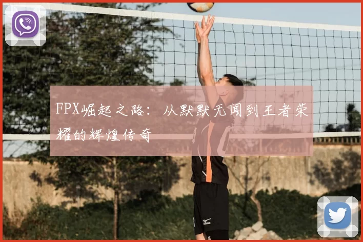 FPX崛起之路:从默默无闻到王者荣耀的辉煌传奇