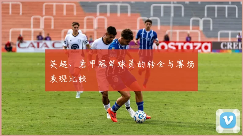 英超、意甲冠军球员的转会与赛场表现比较