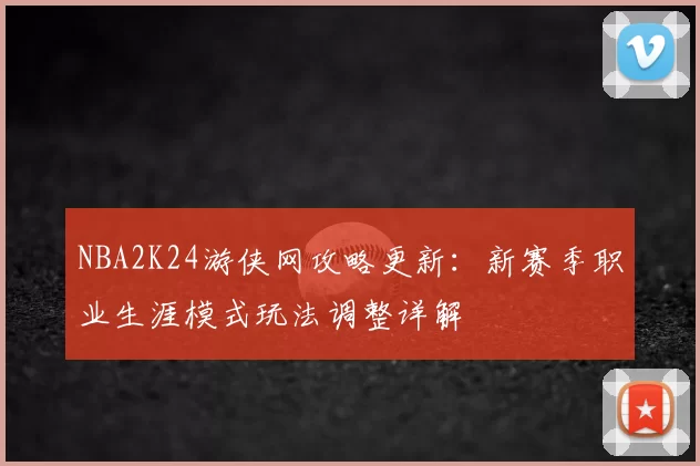 NBA2K24游侠网攻略更新：新赛季职业生涯模式玩法调整详解