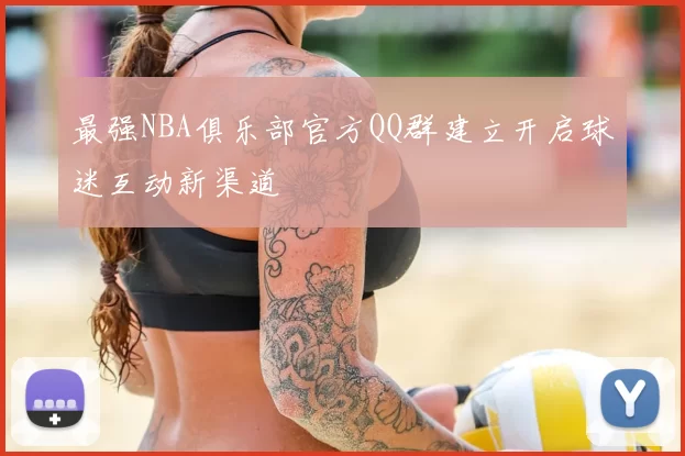 最强NBA俱乐部官方QQ群建立开启球迷互动新渠道