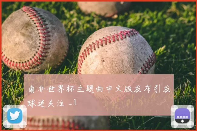 南非世界杯主题曲中文版发布引发球迷关注 _1