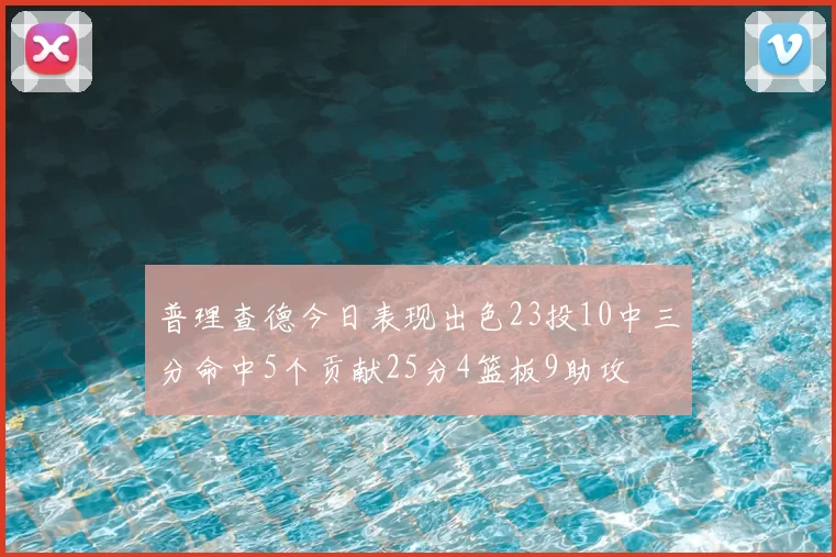 普理查德今日表现出色23投10中三分命中5个贡献25分4篮板9助攻