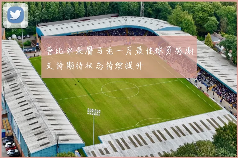 普比尔荣膺马竞一月最佳球员感谢支持期待状态持续提升