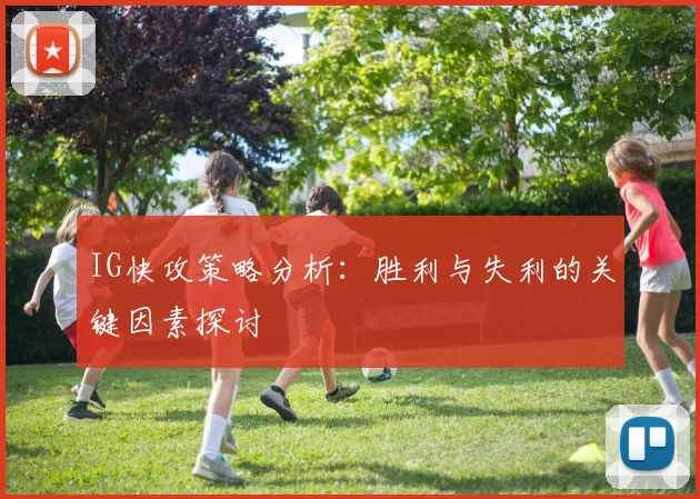 IG快攻策略分析：胜利与失利的关键因素探讨