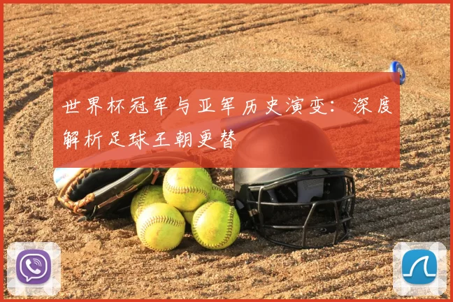 世界杯冠军与亚军历史演变:深度解析足球王朝更替