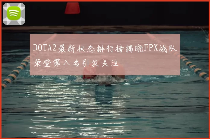 DOTA2最新状态排行榜揭晓FPX战队荣登第八名引发关注