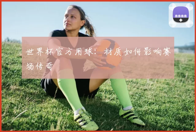 世界杯官方用球：材质如何影响赛场传奇