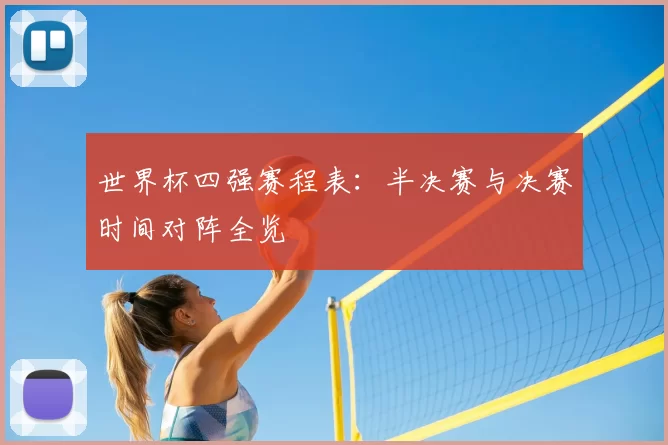世界杯四强赛程表:半决赛与决赛时间对阵全览