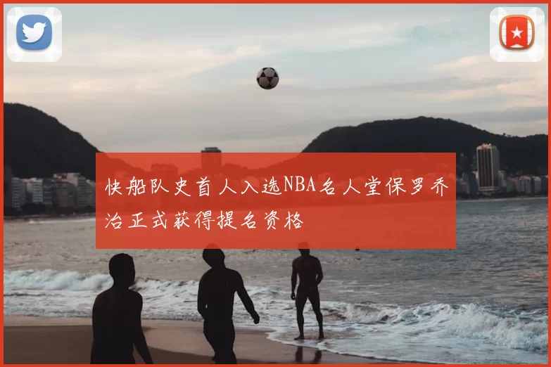 快船队史首人入选NBA名人堂保罗乔治正式获得提名资格