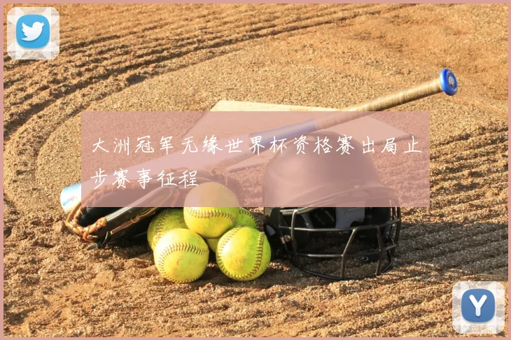 大洲冠军无缘世界杯资格赛出局止步赛事征程